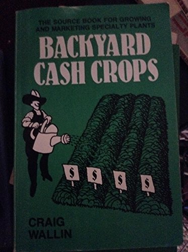 Backyard Cash Crops: The Sourcebook for Growing and Selling over 200 High-Value Specialty Crops.