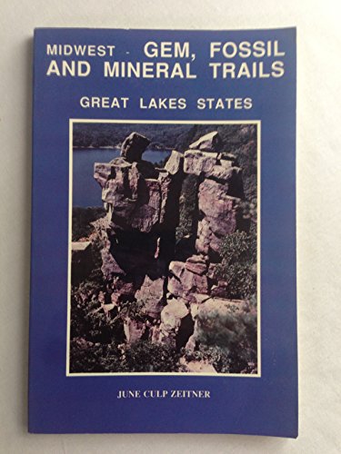 Midwest-- Gem, Fossil and Mineral Trails: Great Lakes States: Minnesota, Wisconsin, Indiana, Illinois, Michigan, Ohio