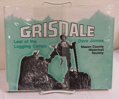 Grisdale, Last of the Logging Camps: A Photo Story of Simpson Camps from 1890 into 1986