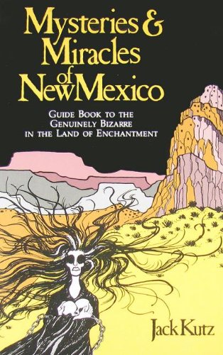 Mysteries and Miracles of New Mexico: A Guide Book to the Genuinely Bizarre, in the Land of Enchantment
