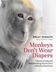 Monkeys Don't Wear Diapers; Heartwarming and Heartbreaking Stories from a Monkey Sanctuary