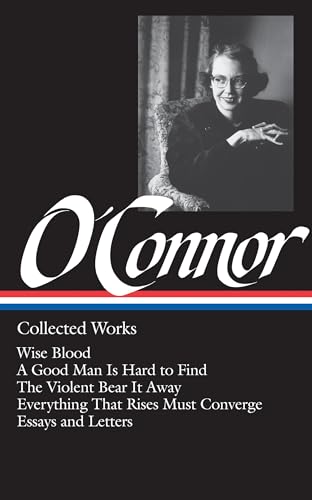 Flannery O'Connor : Collected Works : Wise Blood / A Good Man Is Hard to Find / The Violent Bear It Away / Everything that Rises Must Converge / Essays & Letters (Library of America)