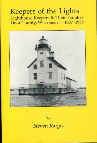 Keepers of the Lights: Lighthouse Keepers & Their Families : Door County, Wisconsin, 1837-1939
