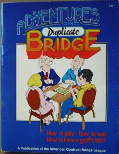 Adventures in Duplicate Bridge: Everything You Ever Wanted to Know About Duplicate Bridge -- and quite a few things you didn't