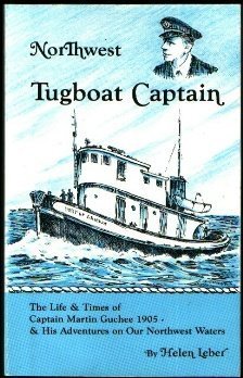 Northwest Tugboat Captain: The Life and Times of Captain Martin Guchee 1905 & His Adventures on Our Northwest Waters