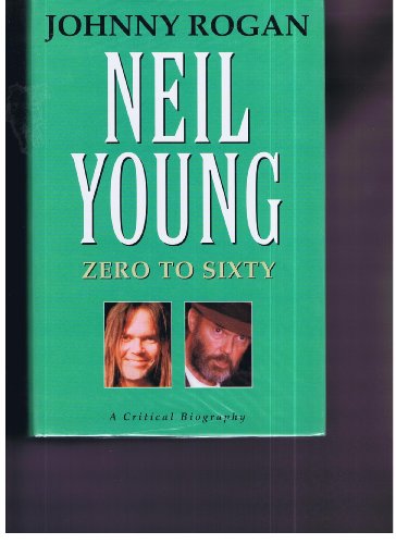 Neil Young: Zero to Sixty: A Critical Biography