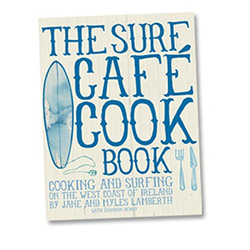 Surf Cafe Cookbook: Living the Dream: Cooking and Surfing on the West Coast of Ireland