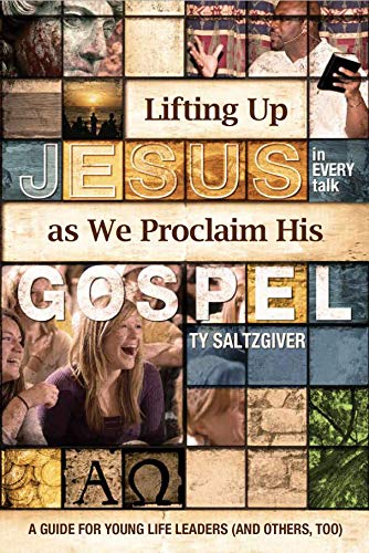 Lifting Up Jesus as We Proclaim His Gospel A Guide for Young Life Leaders (And Others, too)