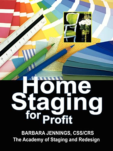 Home Staging for Profit: How to Start a Six Figure Home Staging Business and Begin in 7 Days or Less