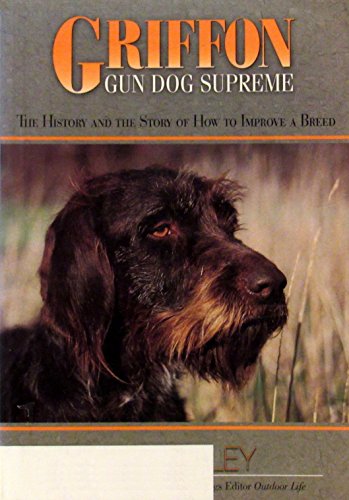 Griffon Gun Dog Supreme: The History and the Story of How to Improve a Breed