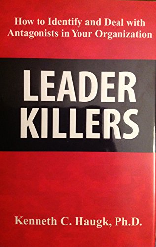 Leader Killers, How to Identify and Deal with Antagonists in Your Organization