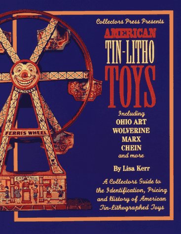 American Tin-Litho Toys: Including Ohio Art, Wolverine, Marx, Chein and More- A Collectors Guide to Identification, Pricing and History of American Tin-Lithographed Toys