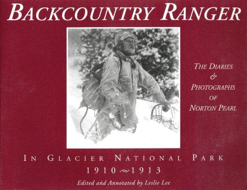 Backcountry Ranger in Glacier National Park, 1910-1913: The Diaries & Photographs of Norton Pearl