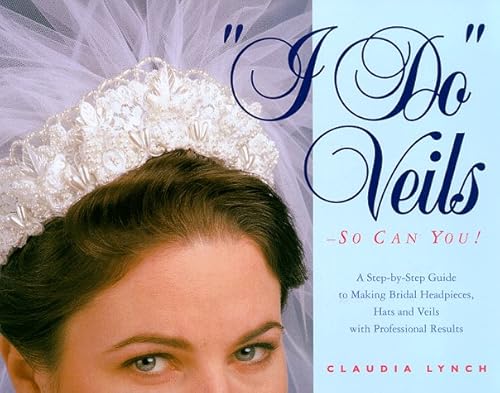 I Do Veils - So Can You!: A Step-by-step Guide to Making Bridal Headpieces, Hats, and Veils With Professional Results