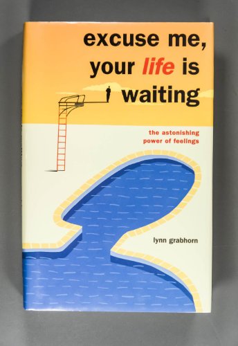 Excuse Me Your Life Is Waiting: The Astonishing Power of Feelings