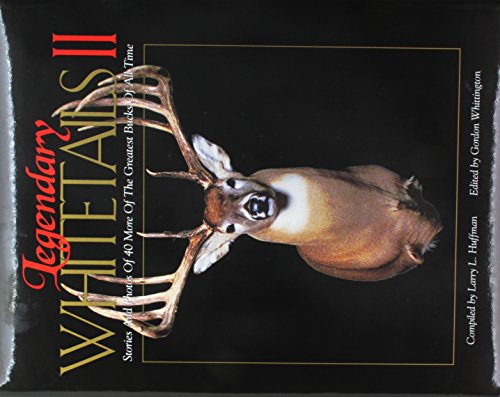 Legendary Whitetails II : Stories and Photos of 40 More of the Greatest Bucks of All Time