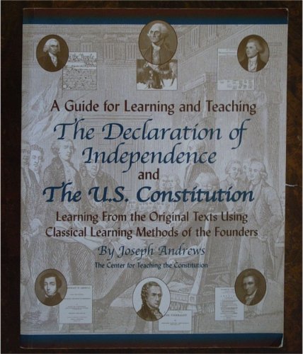 A Guide for Learning and Teaching the Declaration of Independence and the US Constitution, (Learning from the Original Texts Using the Classical Learning Methods of the Founders)
