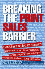 Breaking the Print Sales Barrier: Don't Take No for an Answer! Instead Discover the Proven and Tested Responses That Turn All Objections and Conditions Into Sales