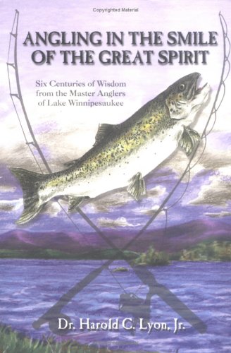 Angling In The Smile Of The Great Spirit: Six Centuries Of Wisdom From The Master Anglers Of Lake Winnipesaukee - Revised