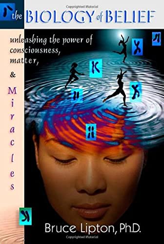 The Biology Of Belief: Unleashing The Power Of Consciousness Matter And Miracles