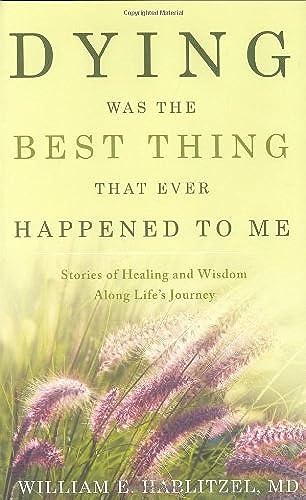 Dying Was the Best Thing That Ever Happened to Me: Stories of Healing And Wisdom Along Life's Journey