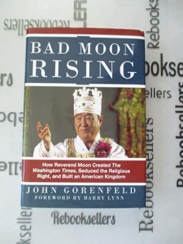 Bad Moon Rising: How Reverend Moon Created the Washington Times, Seduced the Religious Right and Built an American Kingdom