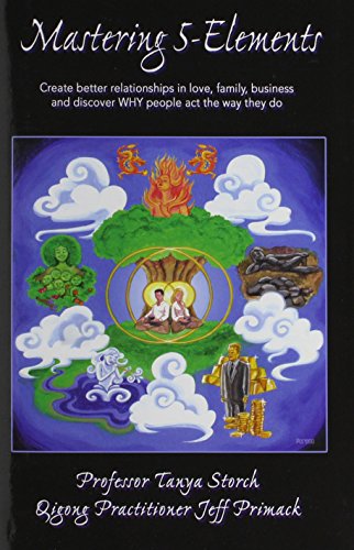 Mastering 5-Elements: Create Better Relationships in Love, Family, Business and Discover WHY people act the way they do