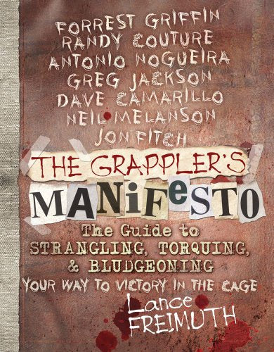 The Grappler's Manifesto: The Guide to Strangling Torquing & Bludgeoning Your Way to Victory in The Cage