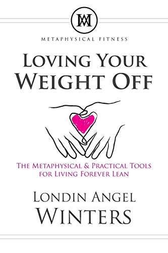 Loving Your Weight Off: The Metaphysical & Practical Tools for Living Forever Lean