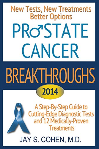 Prostate Cancer Breakthroughs 2014: New Tests, New Treatments, Better Options: A Step-by-Step Guide to Cutting-Edge Diagnostic Tests and 12 Medically-Proven Treatments