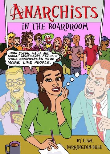 Anarchists in the Boardroom: How Social Media and Social Movements Can Help Your Organisation to be More Like People