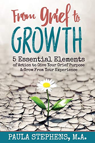 From Grief to Growth: 5 Essential Elements of Action to Give Grief Purpose and Grow from Your Experience