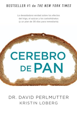 Cerebro de pan / Grain Brain: La Devastadora Verdad Sobre Los Efectos Del Trigo, El Azucar Y Los Carbohidratos (Y Un Plan De 30 Dias Para Remediarlo)