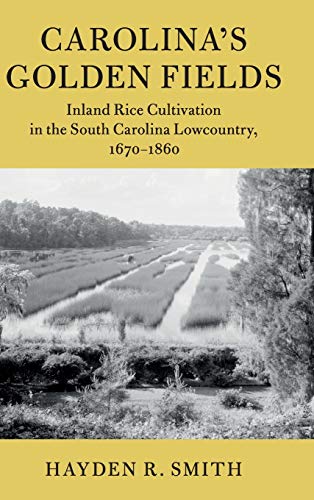 Carolina's Golden Fields: Inland Rice Cultivation in the South Carolina Lowcountry, 1670–1860 (Cambridge Studies on the American South)