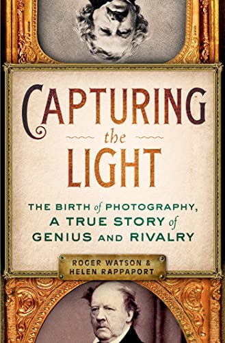 Capturing the Light: The Birth of Photography, a True Story of Genius and Rivalry