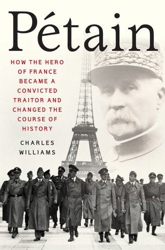 Petain: How the Hero of France Became a Convicted Traitor and Changed the Course of History