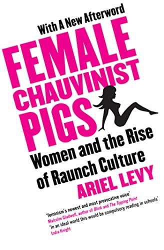 Female Chauvinist Pigs: Women and the Rise of Raunch Culture: Woman and the Rise of Raunch Culture