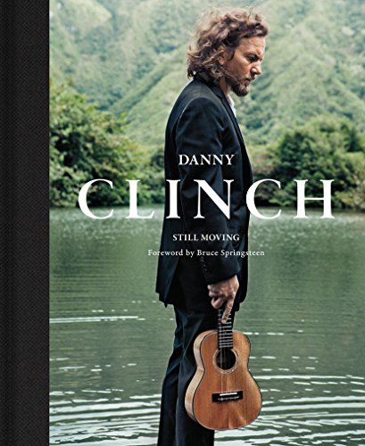 Danny Clinch: Still Moving: A Story of Modern Music History in Photographs: Foreword by Bruce Springsteen