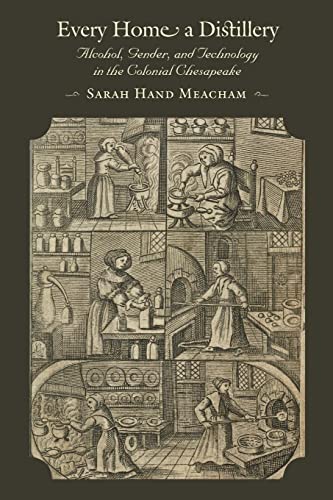 Every Home a Distillery: Alcohol, Gender, and Technology in the Colonial Chesapeake (Early America: History, Context, Culture)