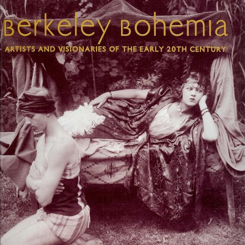 Berkeley Bohemia Artists and Visionaries of the Early 20th Century