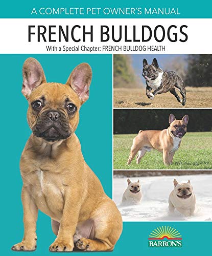 French Bulldogs: Everything You Need to Know about French Bulldog Puppies and Older Dogs from Award-Winning Dog Writer and Canine Behavior Specialist (Complete Pet Owner's Manuals)