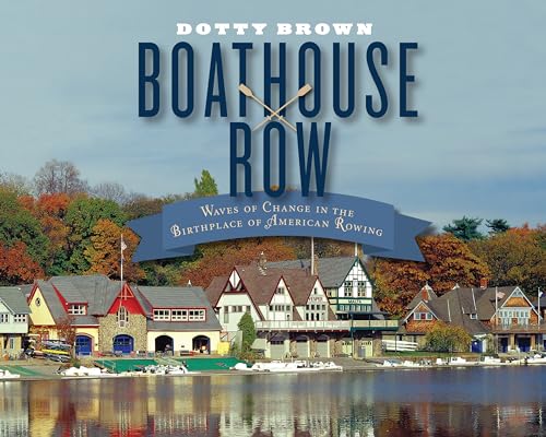 Boathouse Row: Waves of Change in the Birthplace of American Rowing