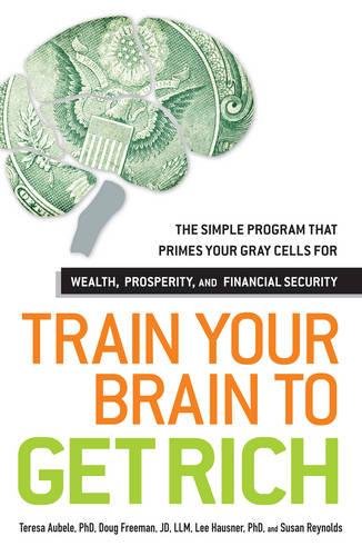 Train Your Brain to Get Rich: The Simple Program That Primes Your Gray Cells for Wealth Prosperity and Financial Security