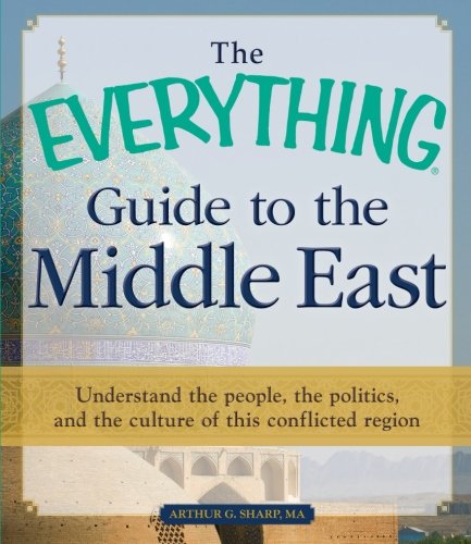 The Everything Guide to the Middle East: Understand the people the politics and the culture of this conflicted region (Everything series)