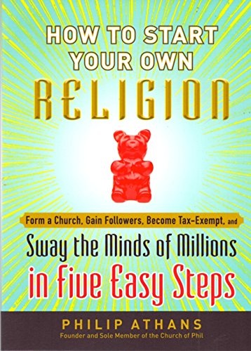 How to Start Your Own Religion: Form a Church, Gain Followers, Become Tax-Exempt, and Sway the Minds of Millions in Five Easy Steps