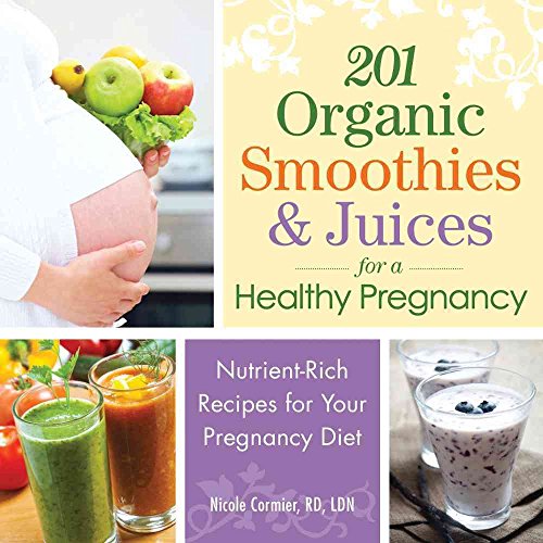 201 Organic Smoothies and Juices for a Healthy Pregnancy: Nutrient-Rich Recipes for Your Pregnancy Diet