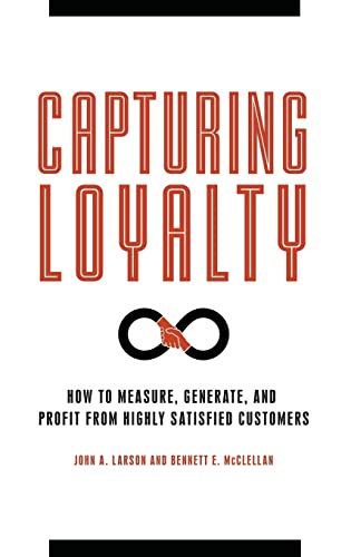 Capturing Loyalty: How to Measure, Generate, and Profit from Highly Satisfied Customers