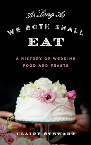 As Long As We Both Shall Eat: A History of Wedding Food and Feasts (Bloomsbury Studies in Food and Gastronomy)
