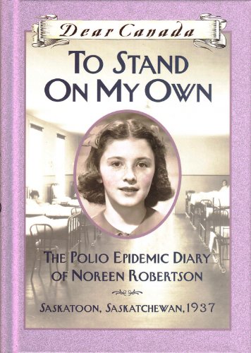 Dear Canada: To Stand on My Own: The Polio Epidemic Diary of Noreen Robertson, Saskatoon, Saskatchewan, 1937