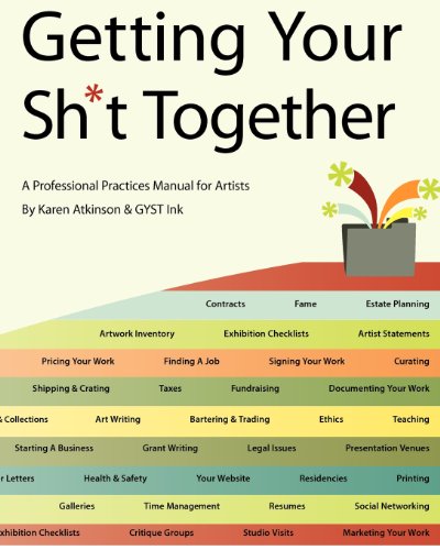 Getting Your Sh*t Together: A Professional Practices Manual for Artists